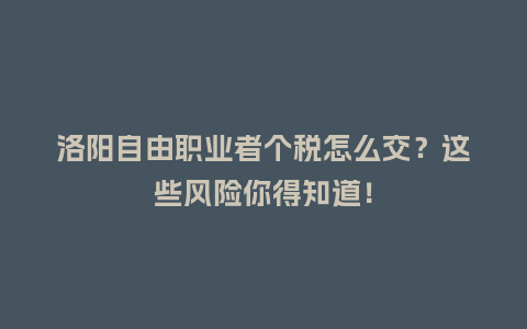洛阳自由职业者个税怎么交？这些风险你得知道！