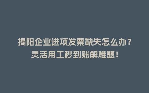 揭阳企业进项发票缺失怎么办？灵活用工秒到账解难题！