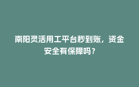 南阳灵活用工平台秒到账，资金安全有保障吗？
