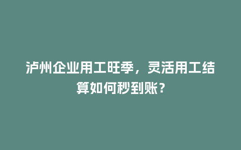 泸州企业用工旺季，灵活用工结算如何秒到账？