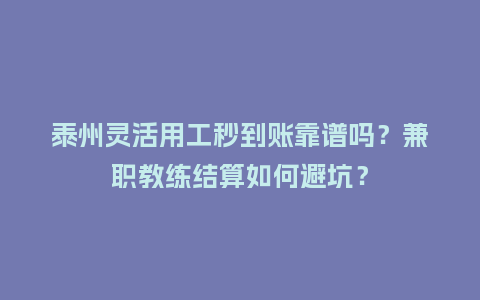 泰州灵活用工秒到账靠谱吗？兼职教练结算如何避坑？