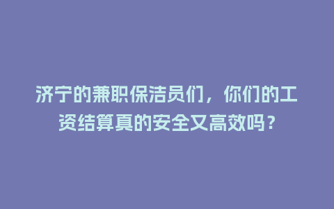 济宁的兼职保洁员们,你们的工资结算真的安全又高效吗?插图 济宁的兼职保洁员们,你们的工资结算真的安全又高效吗?插图