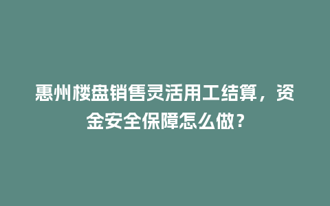 惠州楼盘销售灵活用工结算，资金安全保障怎么做？
