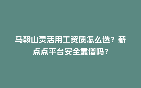 马鞍山灵活用工资质怎么选？薪点点平台安全靠谱吗？