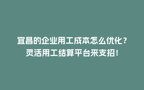 宜昌的企业用工成本怎么优化？灵活用工结算平台来支招！