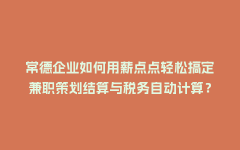 常德企业如何用薪点点轻松搞定兼职策划结算与税务自动计算？