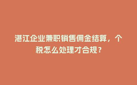 湛江企业兼职销售佣金结算，个税怎么处理才合规？