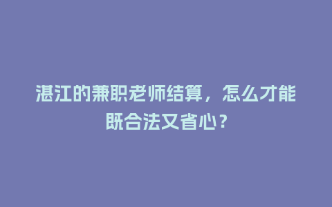 湛江的兼职老师结算,怎么才能既合法又省心?插图 湛江的兼职老师结算,怎么才能既合法又省心?插图