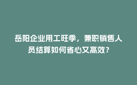 岳阳企业用工旺季,兼职销售人员结算如何省心又高效?插图 岳阳企业用工旺季,兼职销售人员结算如何省心又高效?插图