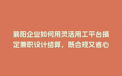 襄阳企业如何用灵活用工平台搞定兼职设计结算,既合规又省心?插图 襄阳企业如何用灵活用工平台搞定兼职设计结算,既合规又省心?插图