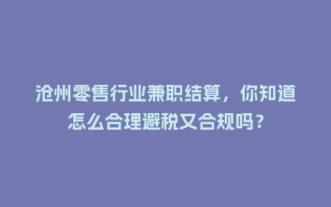 沧州零售行业兼职结算，你知道怎么合理避税又合规吗？