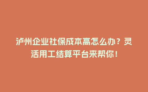 泸州企业社保成本高怎么办？灵活用工结算平台来帮你！