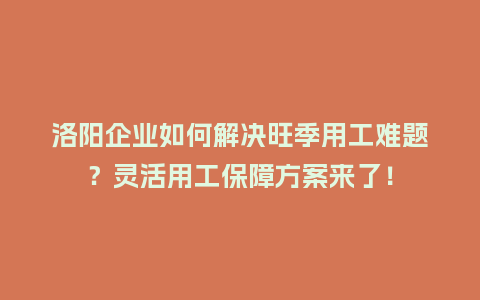 洛阳企业如何解决旺季用工难题？灵活用工保障方案来了！