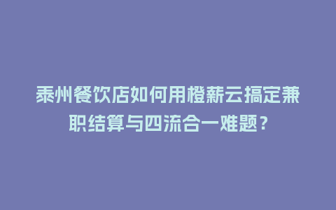 泰州餐饮店如何用橙薪云搞定兼职结算与四流合一难题？