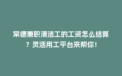 常德兼职清洁工的工资怎么结算？灵活用工平台来帮你！