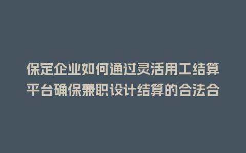 保定企业如何通过灵活用工结算平台确保兼职设计结算的合法合规性？