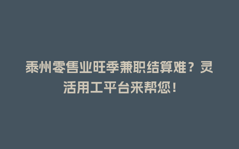 泰州零售业旺季兼职结算难？灵活用工平台来帮您！
