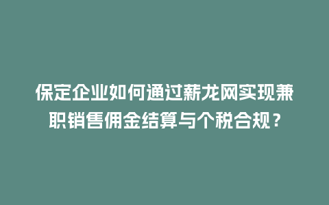 保定企业如何通过薪龙网实现兼职销售佣金结算与个税合规？