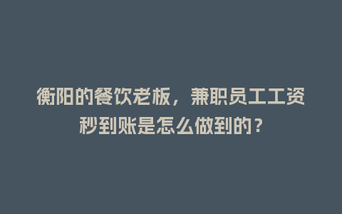 衡阳的餐饮老板，兼职员工工资秒到账是怎么做到的？