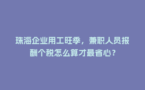 珠海企业用工旺季，兼职人员报酬个税怎么算才最省心？