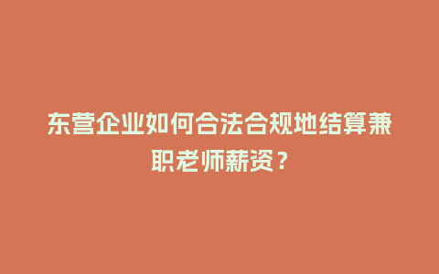 东营企业如何合法合规地结算兼职老师薪资？