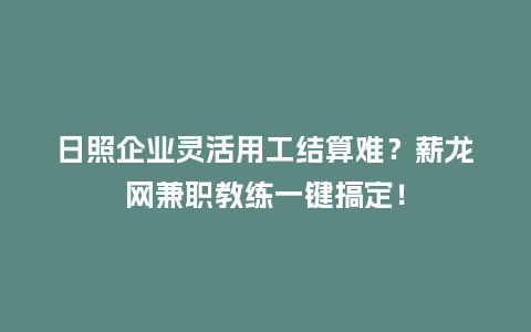 日照企业灵活用工结算难？薪龙网兼职教练一键搞定！