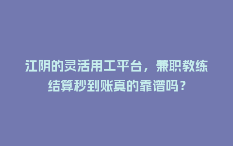 江阴的灵活用工平台，兼职教练结算秒到账真的靠谱吗？