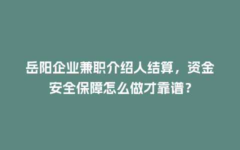 岳阳企业兼职介绍人结算,资金安全保障怎么做才靠谱?插图 岳阳企业兼职介绍人结算,资金安全保障怎么做才靠谱?插图