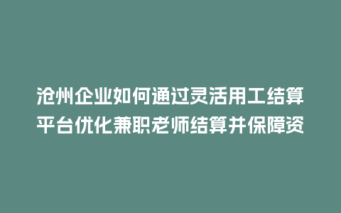 沧州企业如何通过灵活用工结算平台优化兼职老师结算并保障资金安全？