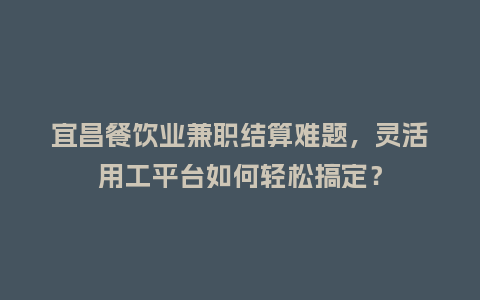 宜昌餐饮业兼职结算难题,灵活用工平台如何轻松搞定?插图 宜昌餐饮业兼职结算难题,灵活用工平台如何轻松搞定?插图