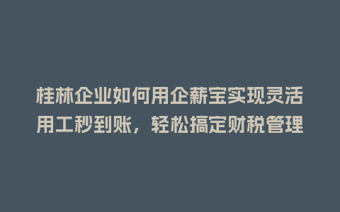 桂林企业如何用企薪宝实现灵活用工秒到账，轻松搞定财税管理？