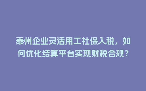 泰州企业灵活用工社保入税,如何优化结算平台实现财税合规?插图 泰州企业灵活用工社保入税,如何优化结算平台实现财税合规?插图