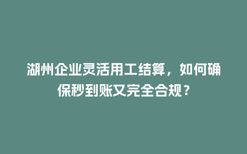 湖州企业灵活用工结算，如何确保秒到账又完全合规？