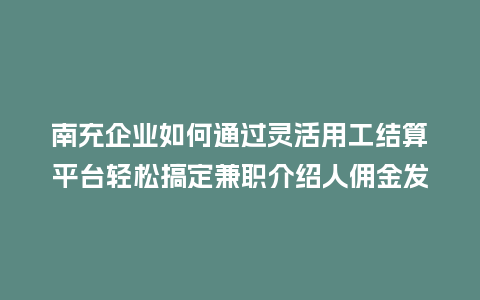 南充企业如何通过灵活用工结算平台轻松搞定兼职介绍人佣金发放?插图 南充企业如何通过灵活用工结算平台轻松搞定兼职介绍人佣金发放?插图