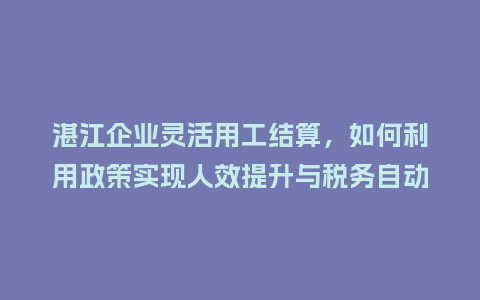 湛江企业灵活用工结算,如何利用政策实现人效提升与税务自动计算?插图 湛江企业灵活用工结算,如何利用政策实现人效提升与税务自动计算?插图