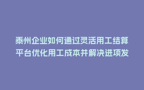 泰州企业如何通过灵活用工结算平台优化用工成本并解决进项发票缺失难题?插图 泰州企业如何通过灵活用工结算平台优化用工成本并解决进项发票缺失难题?插图