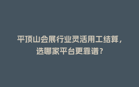 平顶山会展行业灵活用工结算，选哪家平台更靠谱？