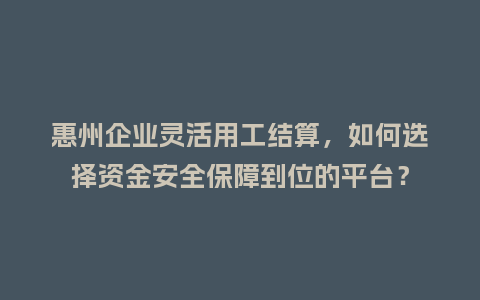 惠州企业灵活用工结算,如何选择资金安全保障到位的平台?插图 惠州企业灵活用工结算,如何选择资金安全保障到位的平台?插图