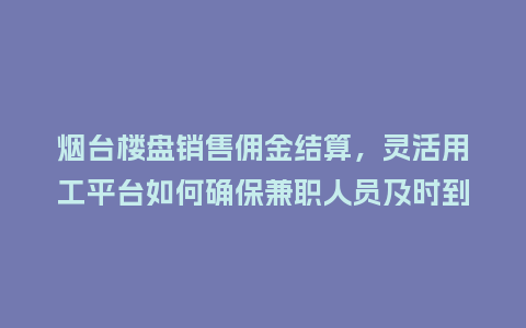 烟台楼盘销售佣金结算，灵活用工平台如何确保兼职人员及时到账？