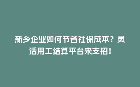 新乡企业如何节省社保成本？灵活用工结算平台来支招！