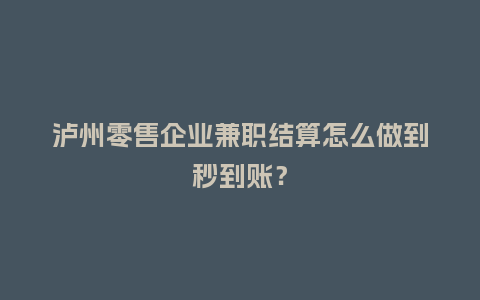 泸州零售企业兼职结算怎么做到秒到账?插图 泸州零售企业兼职结算怎么做到秒到账?插图