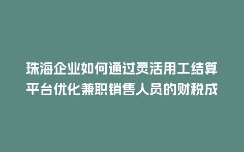 珠海企业如何通过灵活用工结算平台优化兼职销售人员的财税成本？
