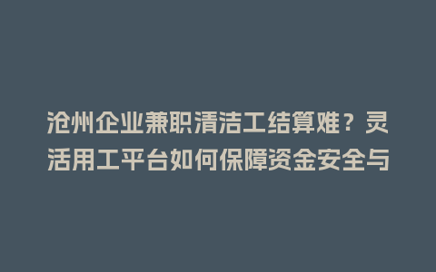 沧州企业兼职清洁工结算难？灵活用工平台如何保障资金安全与效率
