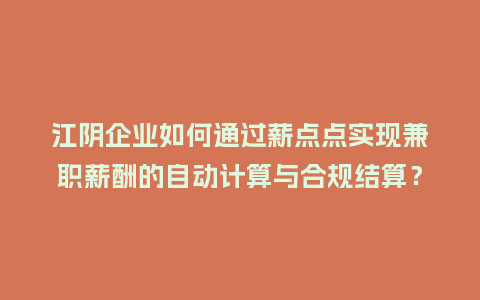 江阴企业如何通过薪点点实现兼职薪酬的自动计算与合规结算?插图 江阴企业如何通过薪点点实现兼职薪酬的自动计算与合规结算?插图