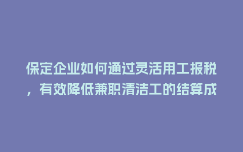 保定企业如何通过灵活用工报税，有效降低兼职清洁工的结算成本？
