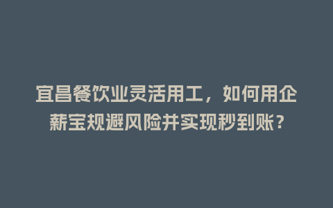 宜昌餐饮业灵活用工,如何用企薪宝规避风险并实现秒到账?插图 宜昌餐饮业灵活用工,如何用企薪宝规避风险并实现秒到账?插图