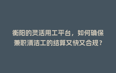 衡阳的灵活用工平台，如何确保兼职清洁工的结算又快又合规？
