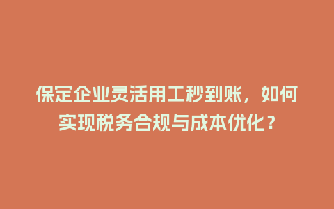保定企业灵活用工秒到账，如何实现税务合规与成本优化？