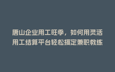 唐山企业用工旺季，如何用灵活用工结算平台轻松搞定兼职教练结算？