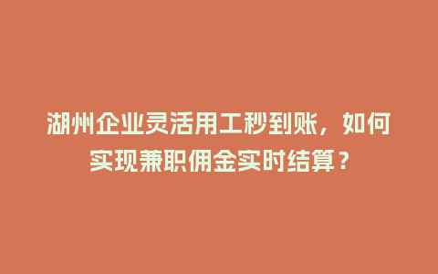 湖州企业灵活用工秒到账，如何实现兼职佣金实时结算？